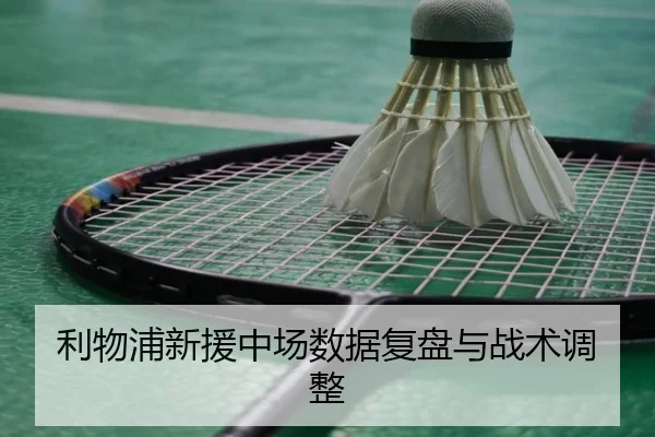 利物浦新援中场数据复盘与战术调整