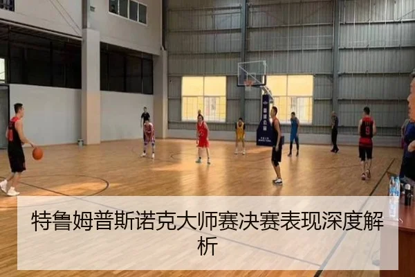 特鲁姆普斯诺克大师赛决赛表现深度解析